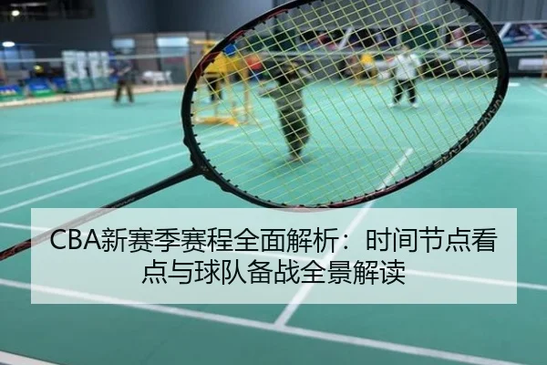 CBA新赛季赛程全面解析：时间节点看点与球队备战全景解读
