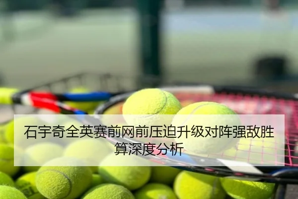 石宇奇全英赛前网前压迫升级对阵强敌胜算深度分析